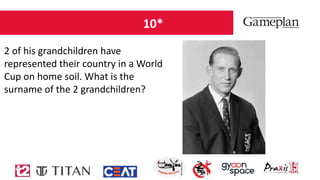10*
2 of his grandchildren have
represented their country in a World
Cup on home soil. What is the
surname of the 2 grandchildren?
 
