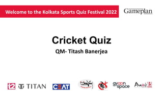 Cricket Quiz
QM- Titash Banerjea
Welcome to the Kolkata Sports Quiz Festival 2022
 