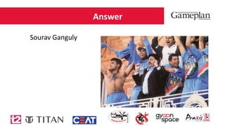 Answer
Sourav Ganguly
 