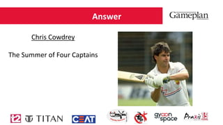 Answer
Chris Cowdrey
The Summer of Four Captains
 