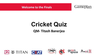 Cricket Quiz
QM- Titash Banerjea
Welcome to the Finals
 