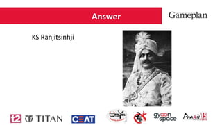 Answer
KS Ranjitsinhji
 