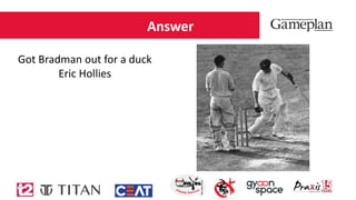 Answer
Got Bradman out for a duck
Eric Hollies
 