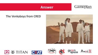 Answer
The Venkaboys from CRED
 