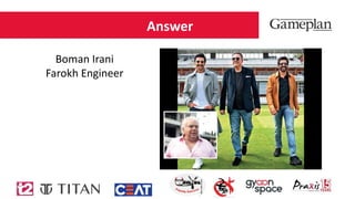 Answer
Boman Irani
Farokh Engineer
 