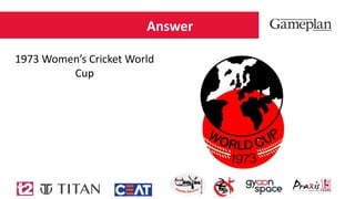 Answer
1973 Women’s Cricket World
Cup
 