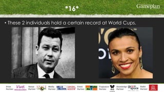 *16*
• These 2 individuals hold a certain record at World Cups.
 