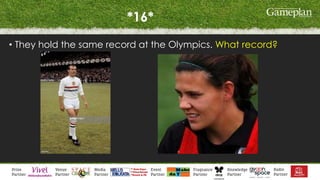 *16*
• They hold the same record at the Olympics. What record?
 