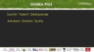 GUINEA PIGS
Sachin ‘Talent’ Deshpande
Arindam ‘Dottoh’ Dutta
 