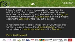 35
2-time Grand Slam singles champion Neale Fraser was the
Australian Davis Cup captain for a record 24 years. However,
Fraser now holds the record jointly with “El Gato” or the Big Cat,
who led his country between 1993 and 2017, achieving a best of
reaching the 2005 Final where they lost to Croatia.
He reached a highest career singles rank of 4, but his greatest
moment remains little more than 3 decades back when he
managed a rare double scoop in tennis at the Olympics.
Who is this Olympian?
 