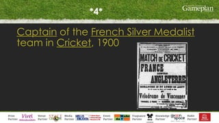 *4*
Captain of the French Silver Medalist
team in Cricket, 1900
 