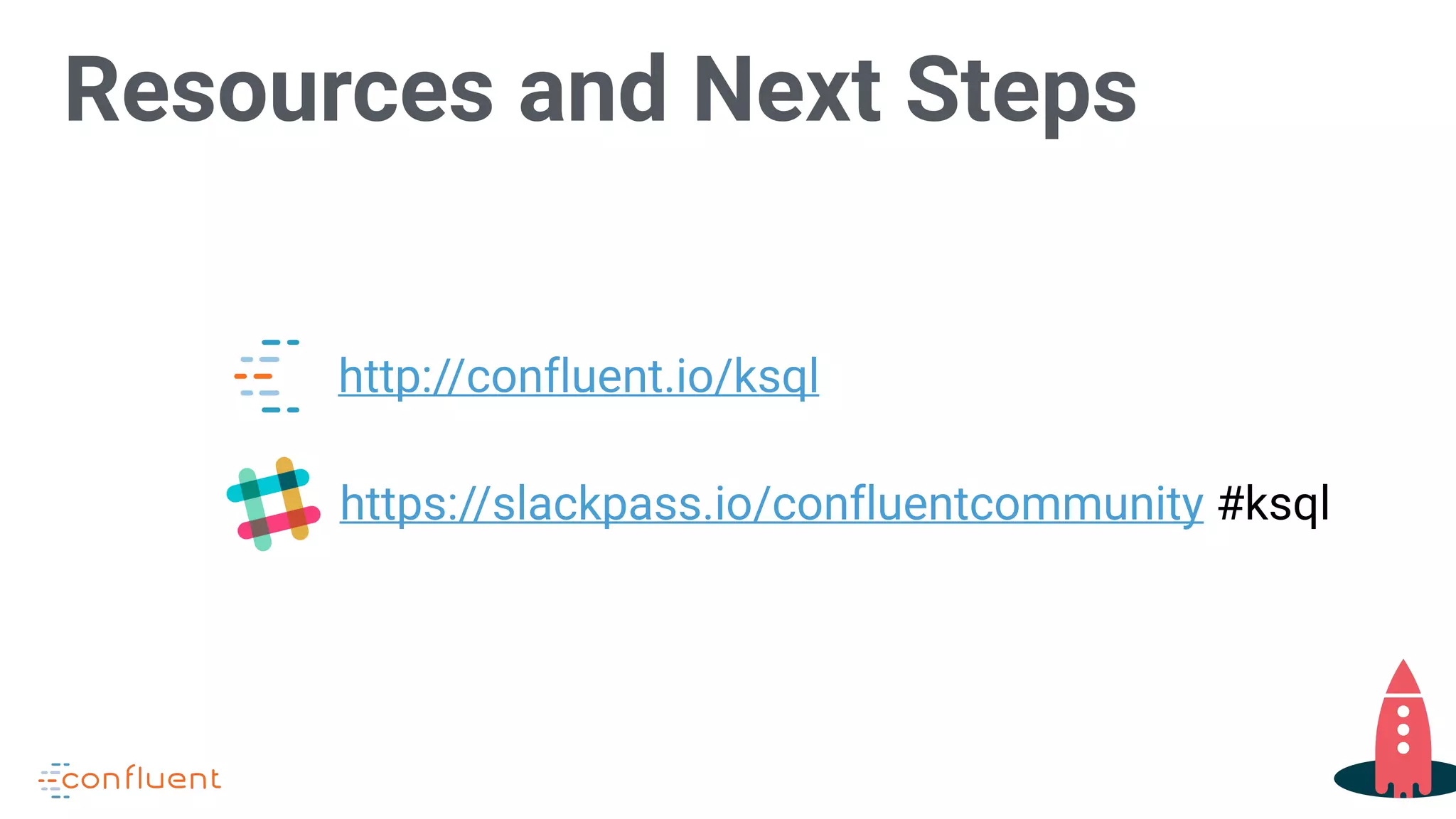 Resources and Next Steps
http://confluent.io/ksql
https://slackpass.io/confluentcommunity #ksql
 