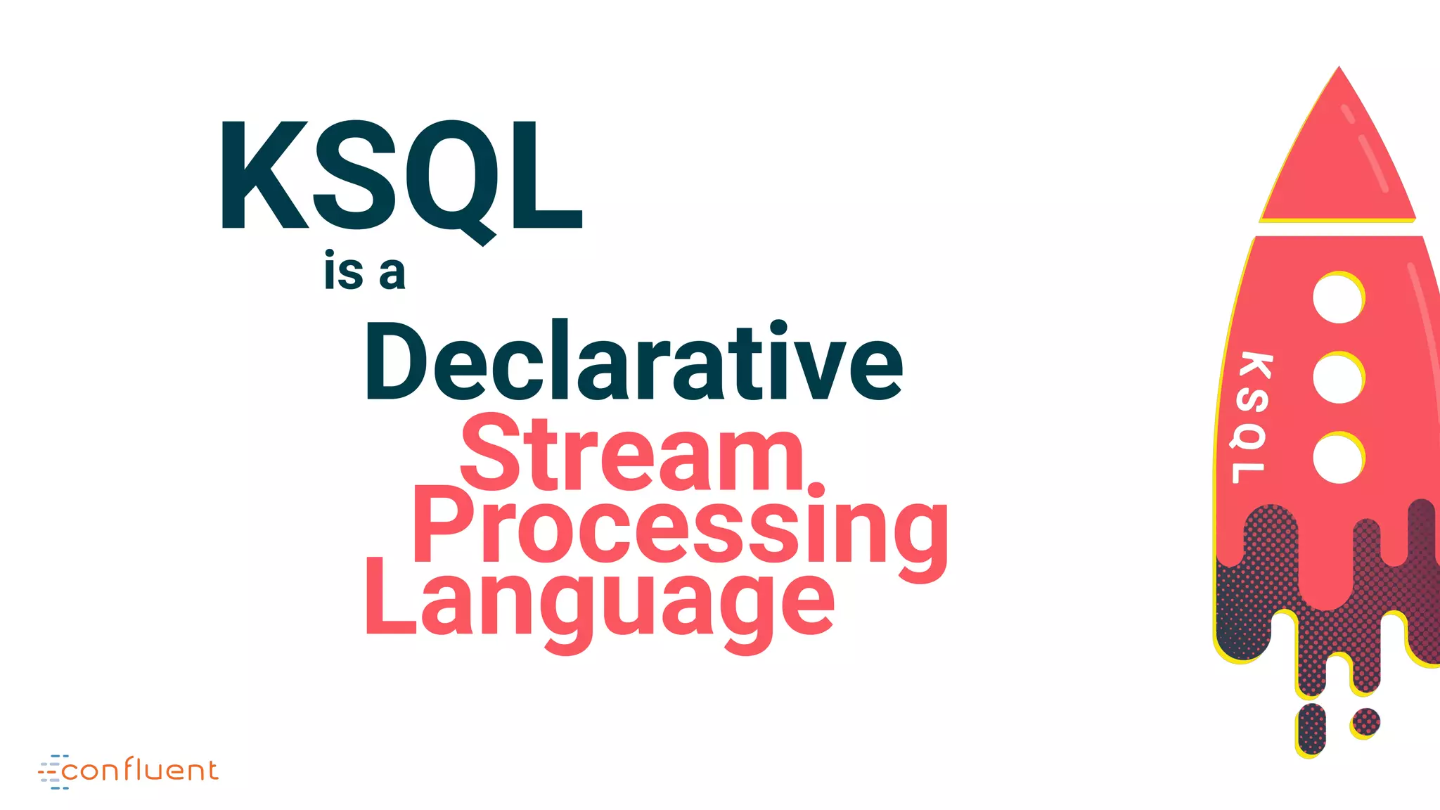 Declarative
Stream
Language
Processing
KSQLis a
 