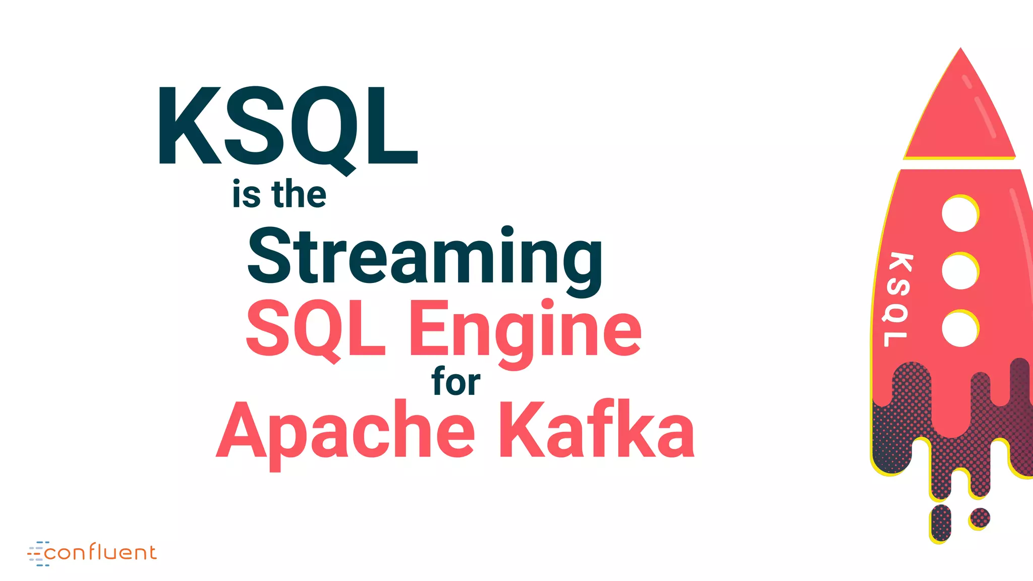 KSQLis the
Streaming
SQL Engine
for
Apache Kafka
 