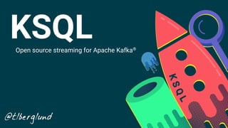 KSQLOpen source streaming for Apache Kafka®
@tlberglund
 