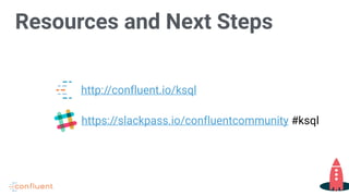 Resources and Next Steps
http://confluent.io/ksql
https://slackpass.io/confluentcommunity #ksql
 