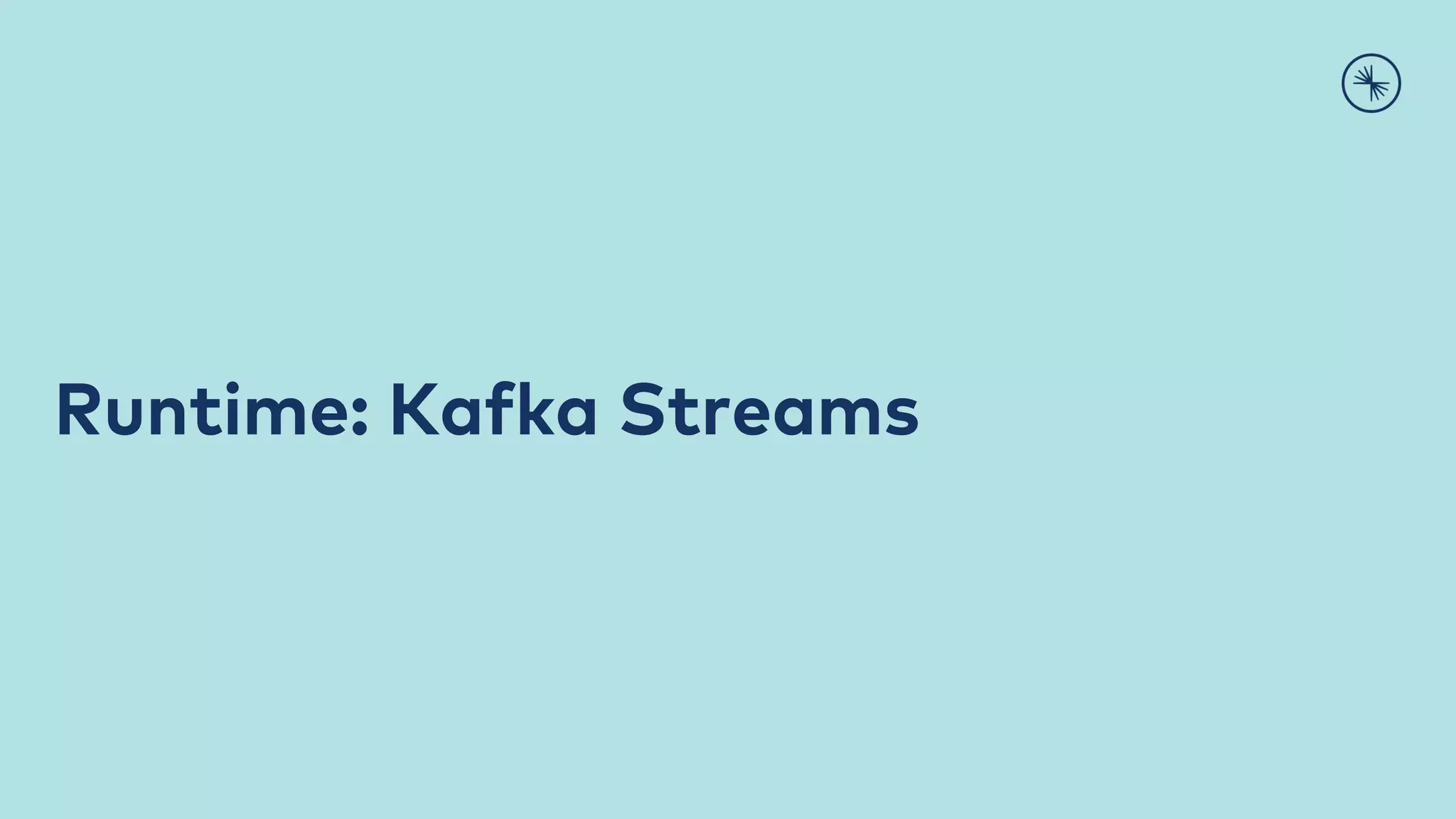 Runtime: Kafka Streams
 
