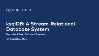 ksqlDB: A Stream-Relational
Database System
Matthias J. Sax | Software Engineer
@MatthiasJSax
 