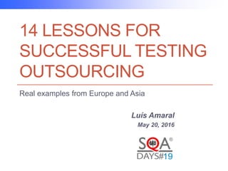 14 LESSONS FOR
SUCCESSFUL TESTING
OUTSOURCING
Real examples from Europe and Asia
Luís Amaral
May 20, 2016
 