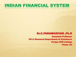 INDIAN FINANCIAL SYSTEM

Dr.C.PARAMASIVAN ,Ph.D
Assistant Professor
PG & Research Department of Commerce
Periyar EVR College
Trichy -23

 