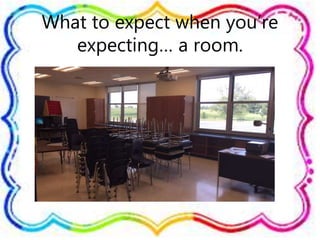 What to expect when you’re
expecting… a room.
 