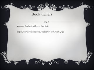 Book trailers
You can find this video at this link:
http://www.youtube.com/watch?v=-ouOwpYQqic
 