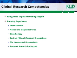 Clinical Research Competencies Early phase to post marketing support Industry Experience Pharmaceutical Medical and Diagnostic Device Biotechnology Contract (Clinical) Research Organizations Site Management Organizations Academic Research Institutions 