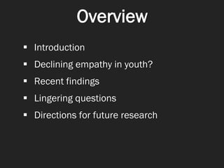 Overview
 Introduction
 Declining empathy in youth?
 Recent findings
 Lingering questions
 Directions for future rese...