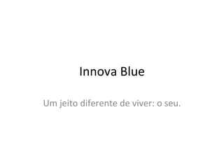 Innova Blue Um jeito diferente de viver: o seu. 