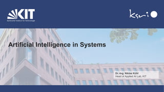 KIT – The Research University in the Helmholtz Association
www.kit.edu
Artificial Intelligence in Systems
Dr.-Ing. Niklas Kühl
Head of Applied AI Lab, KIT
 