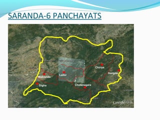 SARANDA-6 PANCHAYATS
Digha
Makranda
Lailor
Chiriya
Gangda
Chotanagara
 