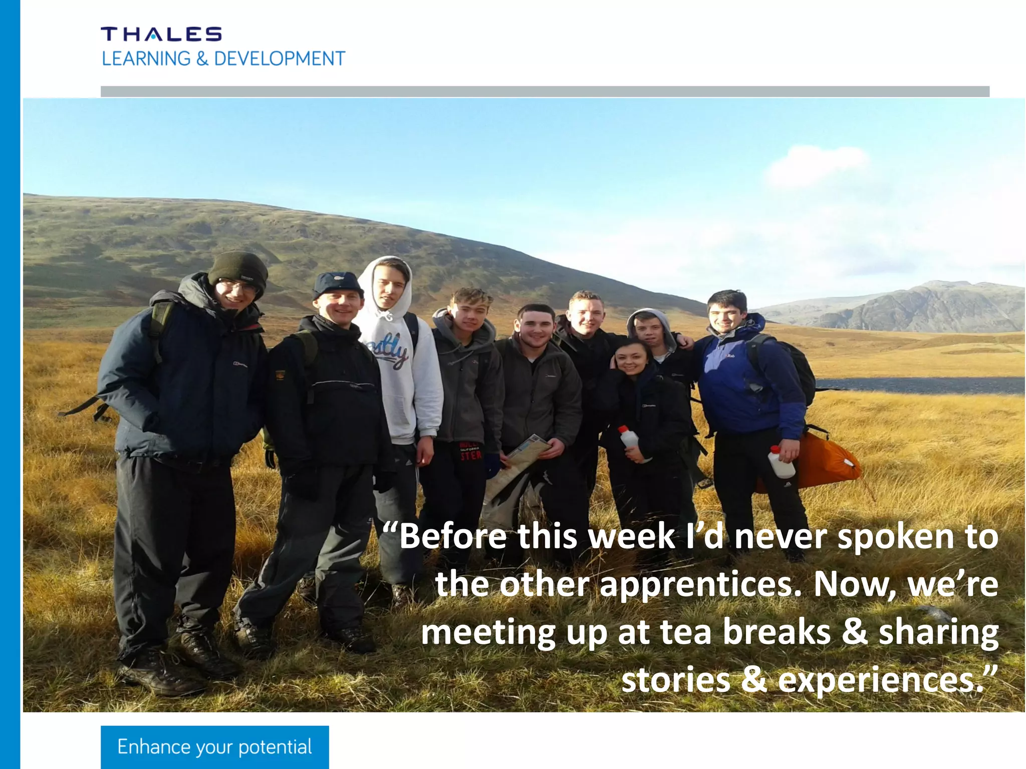 “I was petrified but
with encouragement
from the other
apprentices I was able
to take part.”
 
