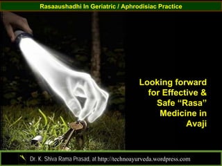 Rasaaushadhi In Geriatric / Aphrodisiac Practice




                                           Looking forward
                                             for Effective &
                                               Safe “Rasa”
                                                Medicine in
                                                       Avaji


Dr. K. Shiva Rama Prasad, at http://technoayurveda.wordpress.com/
 