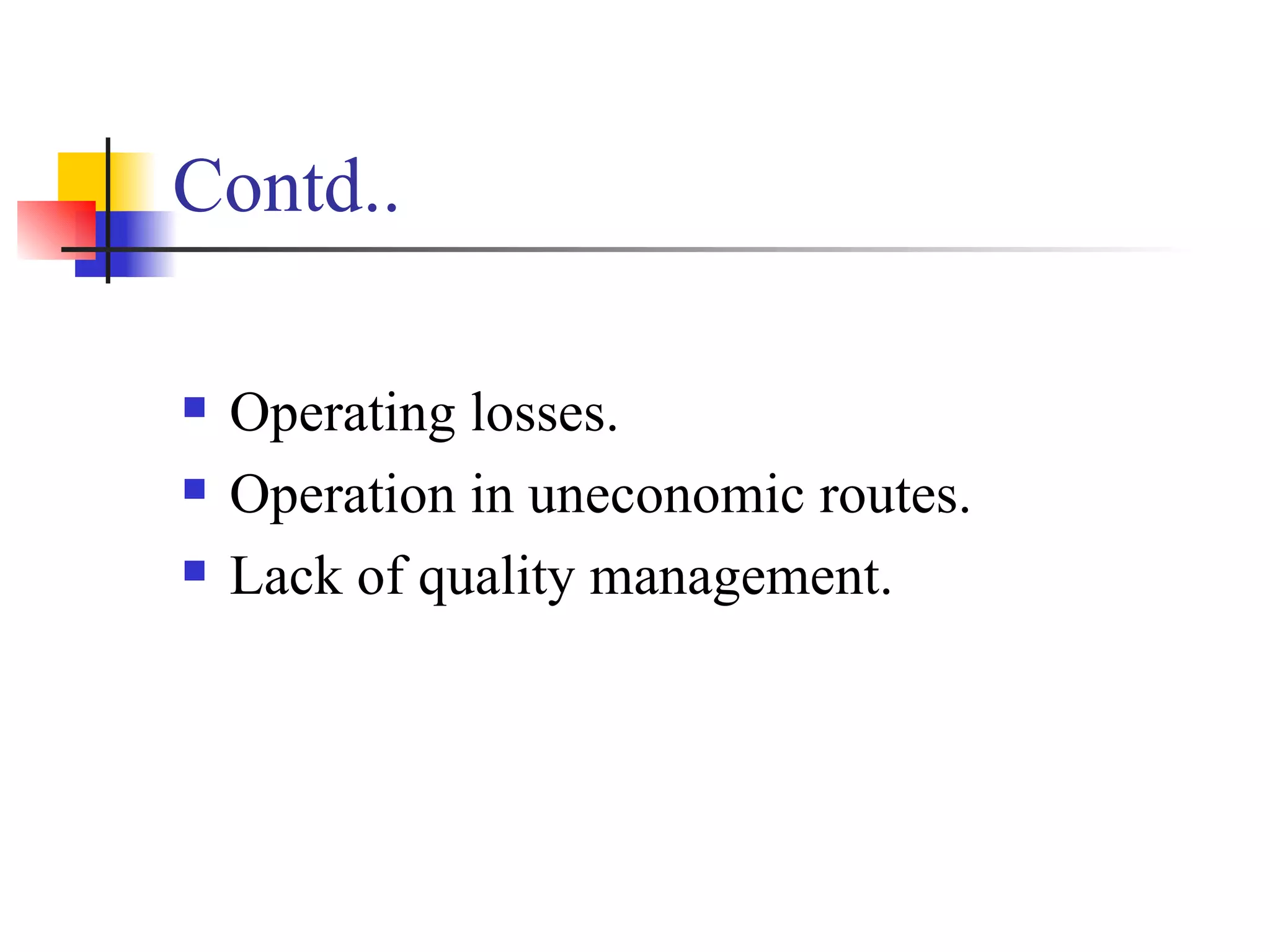 Contd.. Operating losses. Operation in uneconomic routes. Lack of quality management. 