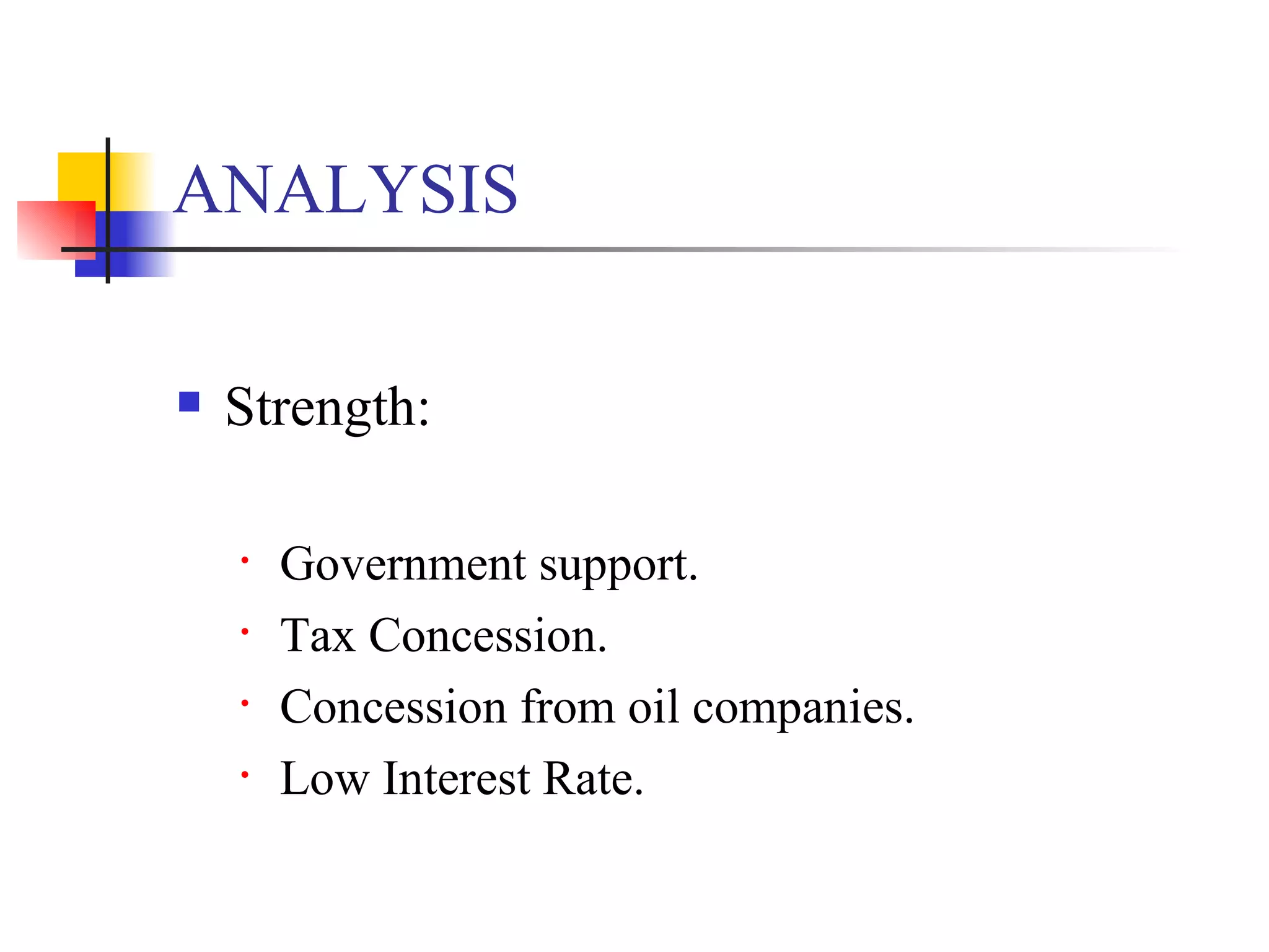 ANALYSIS Strength: Government support. Tax Concession. Concession from oil companies. Low Interest Rate. 