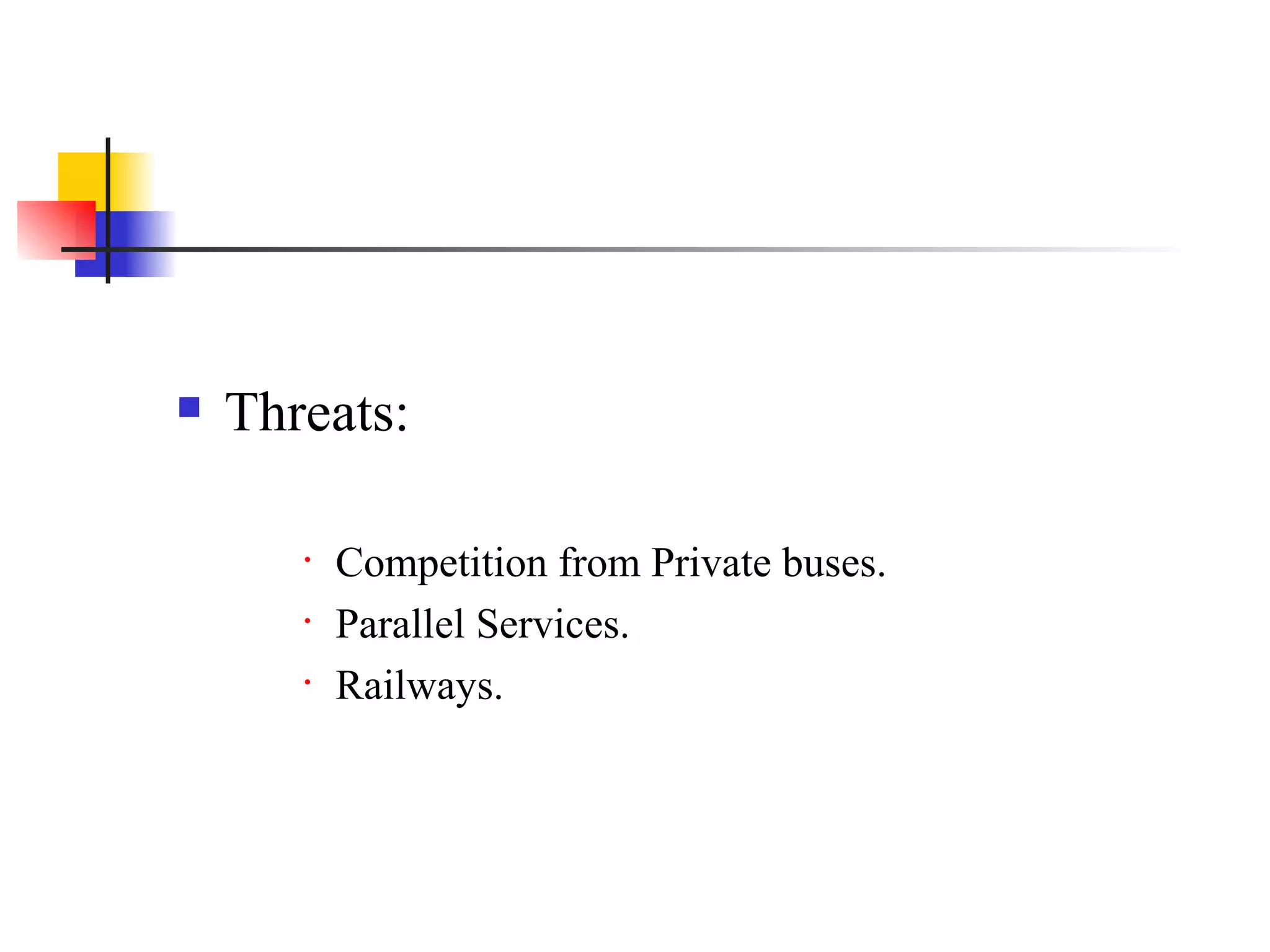 Threats: Competition from Private buses. Parallel Services. Railways. 