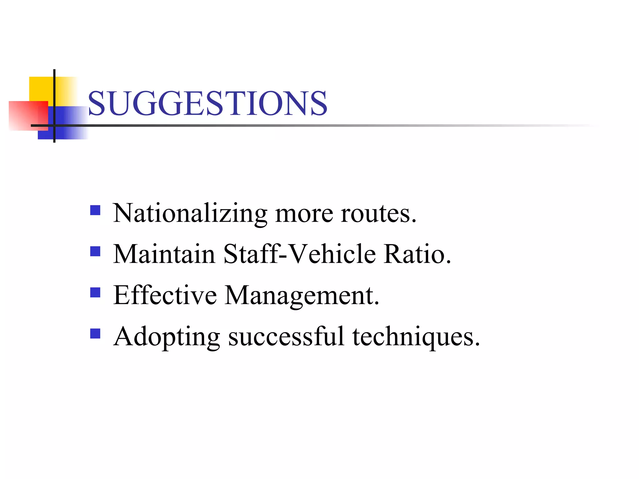 SUGGESTIONS Nationalizing more routes. Maintain Staff-Vehicle Ratio. Effective Management. Adopting successful techniques. 