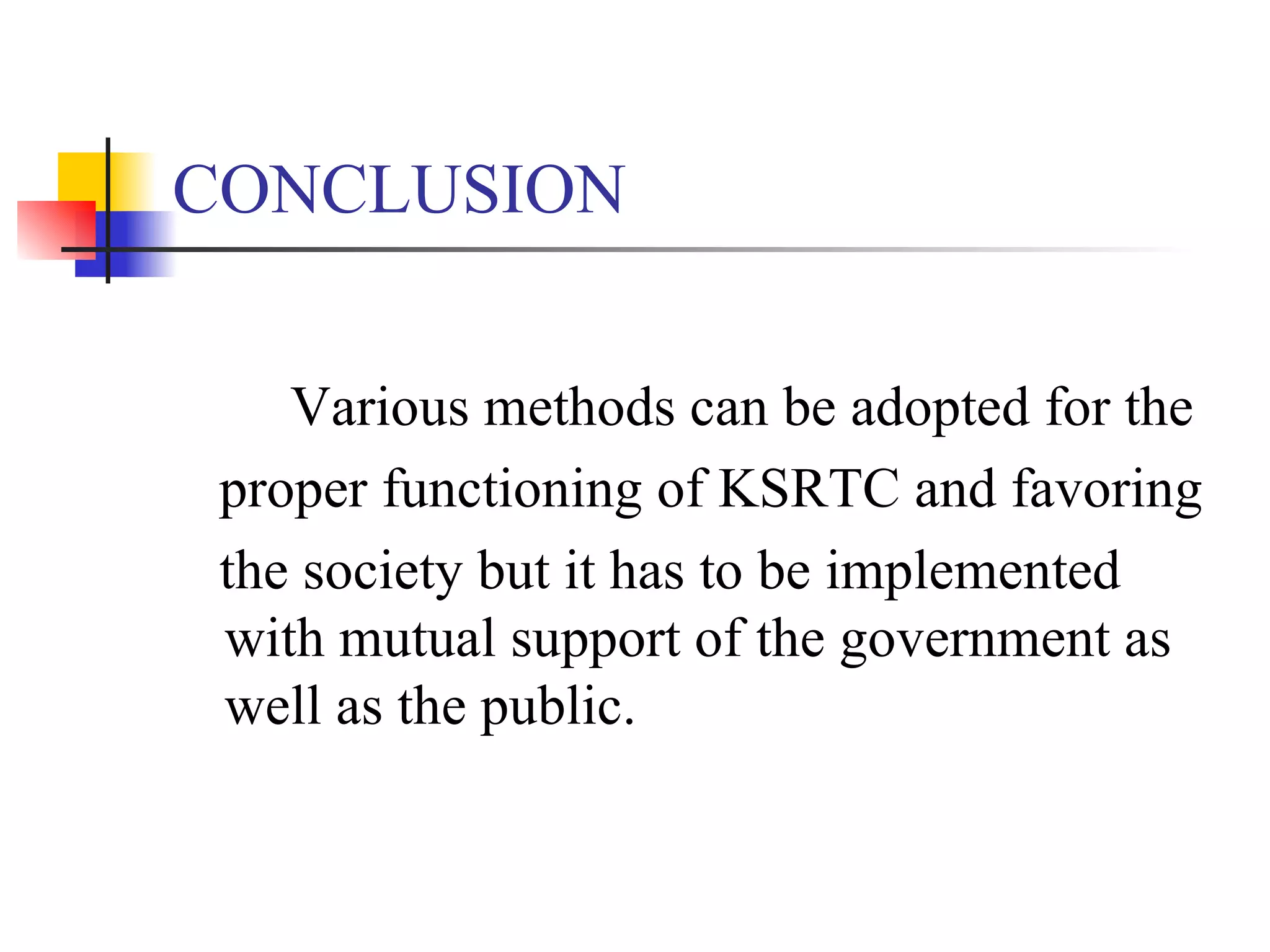 CONCLUSION Various methods can be adopted for the proper functioning of KSRTC and favoring  the society but it has to be implemented with mutual support of the government as well as the public. 