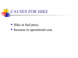 CAUSES FOR HIKE Hike in fuel price. Increase in operational cost. 