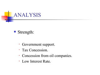 ANALYSIS Strength: Government support. Tax Concession. Concession from oil companies. Low Interest Rate. 