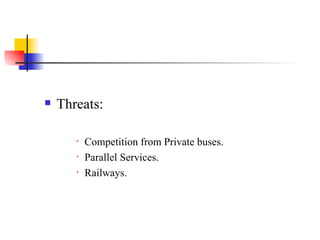 Threats: Competition from Private buses. Parallel Services. Railways. 