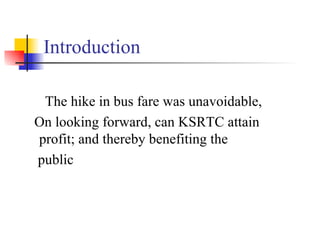 Introduction The hike in bus fare was unavoidable, On looking forward, can KSRTC attain profit; and thereby benefiting the public 