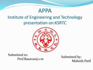 APPA
Institute of Engineering and Technology
presentation on:KSRTC
Submitted to:
Prof.Basavaraj s m
Submitted by:
Mahesh.Patil
 
