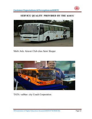 Customer Expectations & PerceptiononKSRTC
HR Institution of Higher Education, Hassan(SANDEEP KUMAR SK) Page 12
SERVICE QUALITY PROVIDED BY THE KSRTC
Multi Axle Airavat Club class Semi Sleeper
TATA vaibhav city Coach Corporation
 
