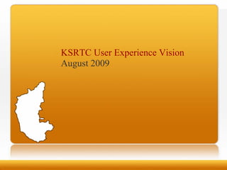 KSRTC User Experience Vision
August 2009
 