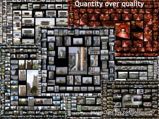 Quantity over quality Images: labs.live.com/photosynth/ 
