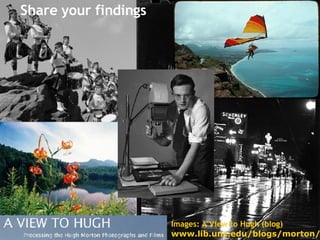 Share your findings Images: A View to Hugh (blog) www.lib.unc.edu/blogs/morton/ 