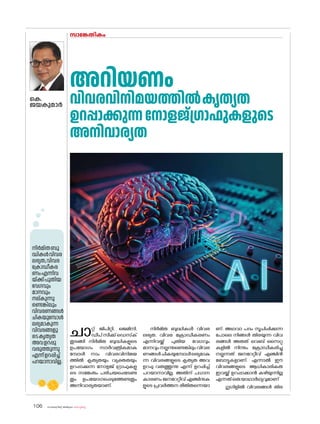 sk{It«-dnbäv A`n-apJw HmW-¸-Xn¸v
106
സാങ്കേതികം
കെ.
ജയകുമാർ
അറിയണം
വിവരവിനിമയത്തിൽകൃത്യത
ഉറപ്പാക്കുന്നന�ോളജ്ഗ്രാഫുകളുടെ
അനിവാര്യത
ചാറ്റ് ജിപിറ്റി, ജെമിനി,
ഡീപ് സീക്ക്‌ ഡെസ്‌ക്
തുടങ്ങി നിർമിത ബുദ്ധികളുടെ
ഉപയ�ോഗം സാർവത്രികമാകു
മ്പോൾ നാം വിവരവിനിമയ
ത്തിൽ കൃത്യതയും വ്യക്തതയും
ഉറപ്പാക്കുന്ന ന�ോളജ് ഗ്രാഫുകളു
ടെ സങ്കേതം പരിചയപ്പെടേണ്ട
തും ഉപയ�ോഗപ്പെടുത്തേണ്ടതും
അനിവാര്യതയാണ്.
നിർമിത ബുദ്ധികൾ വിവര
ലഭ്യത, വിവര ക്രോഡീകരണം
എന്നിവയ്ക്ക് പുതിയ വേഗവും
മാനവുംനല്കുന്നുണ്ടെങ്കിലുംവിവര
ണങ്ങൾചികയുമ്പോൾലഭ്യമാകു
ന്ന വിവരങ്ങളുടെ കൃത്യത അവ
ഉറപ്പു വരുത്തുന്നു എന്ന് ഉറപ്പിച്ച്
പറയാനാവില്ല. അതിന് പധാന
കാരണം ജനറേറ്റീവ് എഞ്ചിനുക
ളുടെ പ്രവർത്തന രീതിതന്നെയാ
ണ്. അഥവാ പദം സൂചിപ്പിക്കുന്ന
പ�ോലെ നിങ്ങൾ തിരയുന്ന വിവ
രങ്ങൾ അതത് വെബ് സൈറ്റു
കളിൽ നിന്നും ക്രോഡീകരിച്ചു
നല്കുന്നത് ജനറേറ്റീവ് എഞ്ചിൻ
ബ�ോട്ടുകളാണ്. എന്നാൽ ഈ
വിവരങ്ങളുടെ ആധികാരികത
ഇവയ്ക്ക് ഉറപ്പാക്കാൻ കഴിയുന്നില്ല
എന്നത്ഒരുയാഥാർഥ്യവുമാണ്
ഗൂഗിളിൽ വിവരങ്ങൾ തിര
നിർമിതബു
ദ്ധികൾവിവര
ലഭ്യത,വിവര
ക്രോഡീകര
ണംഎന്നിവ
യ്ക്ക്പുതിയ
വേഗവും
മാനവും
നല്കുന്നു
ണ്ടെങ്കിലും
വിവരണങ്ങൾ
ചികയുമ്പോൾ
ലഭ്യമാകുന്ന
വിവരങ്ങളു
ടെകൃത്യത
അവഉറപ്പു
വരുത്തുന്നു
എന്ന്ഉറപ്പിച്ച്
പറയാനാവില്ല.
 