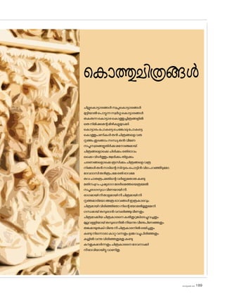 ക�ൊത്തുചിത്രങ്ങൾ
ചില്ലുക�ൊട്ടാരങ്ങൾസ്വപ്നക�ൊട്ടാരങ്ങൾ
മുട്ടിയാൽപ�ൊട്ടുന്നസ്വർഗ്ഗക�ൊട്ടാരങ്ങൾ
തകരുന്നക�ൊട്ടാരക�ൊത്തുച്ചിത്രങ്ങളിൽ
ഒരുനിമിഷമെന്റമിഴികളുമുടക്കി.
ക�ൊട്ടാരംപ�ോകട്ടെചെങ്കോലുപ�ോകട്ടെ
ക�ൊത്തുപണികൾതൻചിത്രങ്ങളെവരു
നൃത്തംതൂടങ്ങാംസന്ധ്യതൻവീണേ
സപ്തസ്വരങ്ങളുതിർക്കുമന�ോഞ്ജമായ്.
ചിത്രങ്ങള�ൊക്കെചിരിക്കുംരതിഭാവം
ഒക്കെവിടർത്തുംജ്വലിക്കുംതിളക്കും
ചരണങ്ങള�ൊക്കെത്രസിക്കുംചിത്രങ്ങളെവരൂ
നിങ്ങൾതൻനാടിന്റെസിന്ദുരംപ�ൊട്ടിൻവിലപറഞ്ഞീടുമ�ോ.
ദേവദാസിതൻരൂപമേരതിഭാവമേ
തവചാരുരൂപമതിന്റെവർണ്ണമതാരുകണ്ടു
മതിനപ്പുറംപുഷ്യരാഗമലർമെത്തയെത്രമേൽ
സപ്തരാഗസുധവീണയായിനീ.
രാഗമായിനീതാളമായിനീചിത്രമായിനീ
നൃത്തമാടിയ�ോഅത്രഭാവങ്ങൾഇത്രകാലവും
ചിത്രമായിവിരിഞ്ഞിത�ോനിന്റെയ�ോമൽമൃതുമേനി
ഗന്ധമായ്തമ്പുരാൻവമ്പലിഞ്ഞുവീണതും
ചിത്രമാക്കിയചിത്രകാരനെകൽതുറുങ്കിലടച്ചുവച്ചതും
മുല്ലവള്ളിയായ്തമ്പുരാനീൽനീയന്നുവീണുപിണഞ്ഞതും
തങ്കമായുരുകിവീണുനീചിത്രകാരനിൽലയിച്ചതും
കണ്ടുനിന്നൊരാകാറ്റുവന്നതുംഉമ്മവച്ചുപിരിഞ്ഞതും
കല്ലിൽവന്നുവിരിഞ്ഞതുമതുകണ്ടു
കൗതുകമാർന്നതുംചിത്രകാരനെദേവനാക്കി
നീദേവിയായിട്ടുവാണിതു.
sk]v-äw_À 2025 189
 