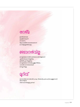 sk]v-äw_À 2025 191
താഴ്മ
ഇടയ്‌ക്കൊക്കെ
മുകളില�ോട്ടൊന്ന്
ന�ോക്കണം,
ആകാശത്തിനു താഴെയാണെന്ന്
മറന്നിട്ടില്ലെങ്കിൽമാത്രം.
ബ�ോഗൻവില്ല
മനസ്സിന്റെവേനലിൽചിലർബ�ോഗൺവില്ലയാണ്.
പൂജയ്‌ക്കെടുക്കാറില്ലെങ്കിലും
മുടിയിൽചൂടാറില്ലെങ്കിലും
മനസ്സിലങ്ങനെനിറഞ്ഞുപൂത്തുനിൽക്കും,
വാടാത്തവസന്തമ�ൊരുക്കി
മനസ്സുനിറയ്ക്കും
മുറിവ്
ഒരു നേർത്ത മൗനത്താൽ പ�ോലും നീയെന്റെ ഹൃദയം മുറിപ്പെടുത്തുമ്പോൾ
ഞാനറിയുന്നു
നിന്നോടെനിക്കുള്ളപ്രണയം!
 